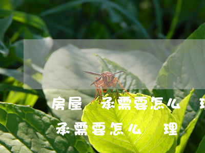 房屋繼承需要怎么處理(房產(chǎn)繼承需要怎么辦理)