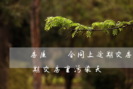 房屋買賣合同上逾期交房 房屋買賣合同上逾期交房重污染天氣