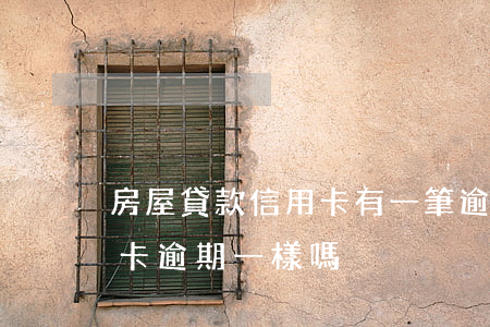 房屋貸款信用卡有一筆逾期(貸款逾期跟信用卡逾期一樣嗎)
