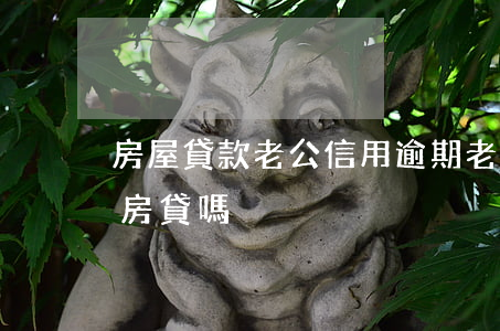 房屋貸款老公信用逾期(老婆信用逾期影響我房貸嗎)
