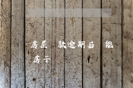 房屋貸款逾期后還能賣嗎(逾期了還能貸款買房子嗎)