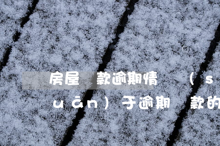 房屋貸款逾期情況說(shuō)明(關(guān)于逾期還款的情況說(shuō)明)