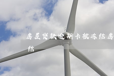 房屋贷款逾期卡被冻结(房贷逾期银行卡被冻结)