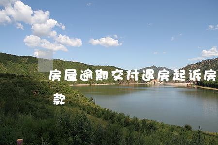 房屋逾期交付退房起诉 房子逾期交房申请退款