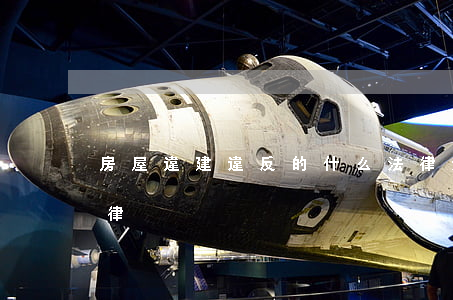 房屋違建違反的什么法律(違建違反了什么法律)
