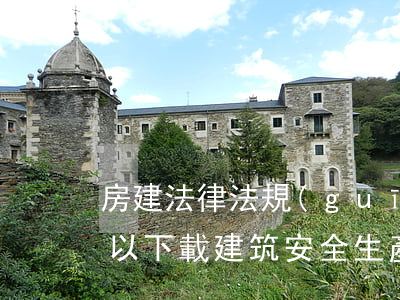 房建法律法規(guī)知識題庫(哪里可以下載建筑安全生產(chǎn)法律法規(guī)題庫)