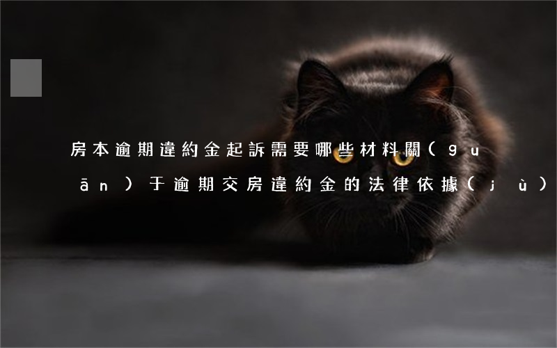 房本逾期違約金起訴需要哪些材料 關(guān)于逾期交房違約金的法律依據(jù)