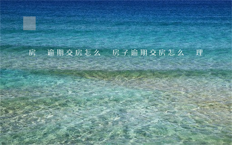 房東逾期交房怎么辦(房子逾期交房怎么處理)