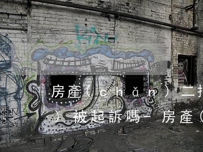 房產(chǎn)二押抵押逾期會(huì)被起訴嗎-房產(chǎn)二抵逾期多久會(huì)被起訴
