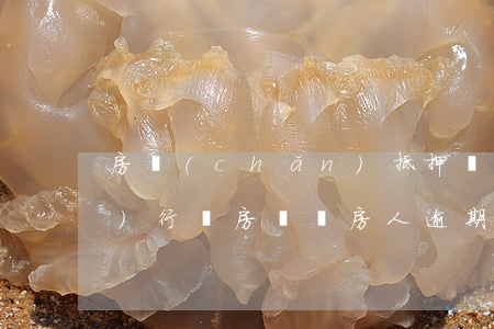 房產(chǎn)抵押會被強(qiáng)行賣房嗎（賣房人逾期抵押）