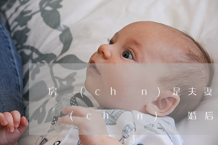 房產(chǎn)是夫妻共同財(cái)產(chǎn)離婚后怎么辦(離婚什么是夫妻共同財(cái)產(chǎn))