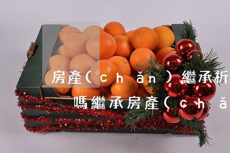房產(chǎn)繼承析產(chǎn)交稅嗎(繼承房產(chǎn)為什么要交稅)