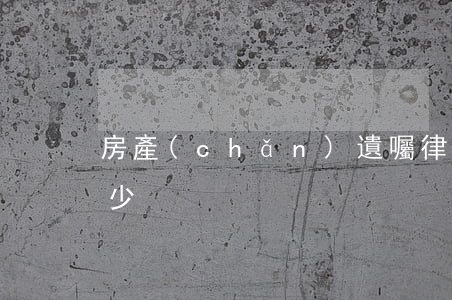 房產(chǎn)遺囑律師費(fèi)多少
