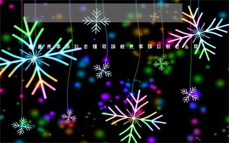 房產民事訴訟怎樣寫訴狀(民事訴訟狀怎么寫好)