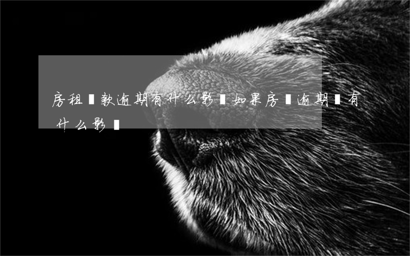 房租貸款逾期有什么影響(如果房貸逾期會有什么影響)