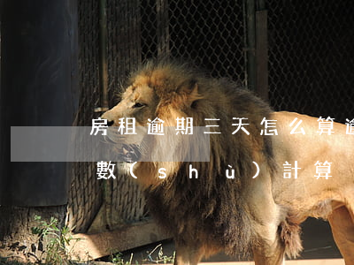 房租逾期三天怎么算逾期費用(交房租逾期天數(shù)計算)
