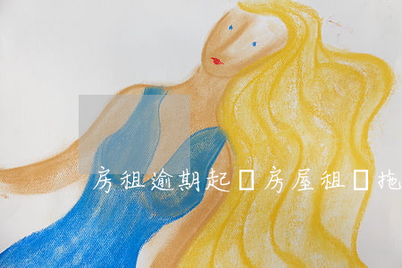 房租逾期起訴(房屋租賃拖欠房租追訴期)