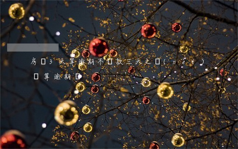 房貸3天算逾期不(貸款三天之內(nèi)還算逾期嗎)