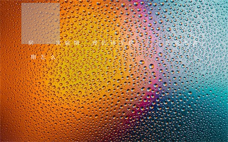房貸一次逾期辦理信用卡(房貸銀行信用卡逾期怎么辦)