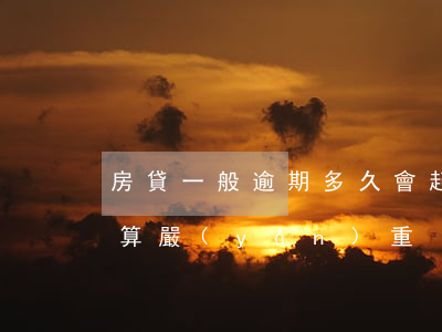 房貸一般逾期多久會起訴(房貸一般逾期多久算嚴(yán)重)