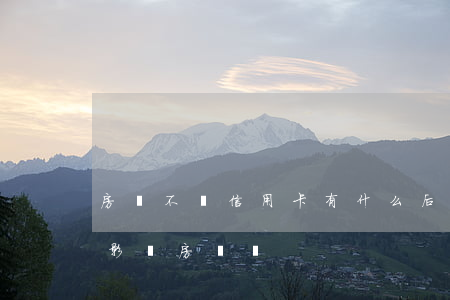 房貸不還信用卡有什么后果(把信用卡還清了影響房貸嗎)