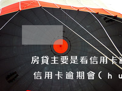 房貸主要是看信用卡逾期嗎(有房貸的情況下信用卡逾期會(huì)怎樣)