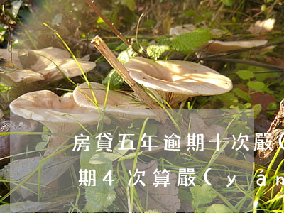 房貸五年逾期十次嚴(yán)重嗎(房貸逾期4次算嚴(yán)重嗎)