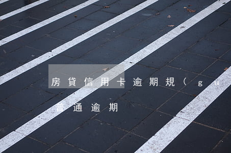 房貸信用卡逾期規(guī)定（房貸信用卡普通逾期）