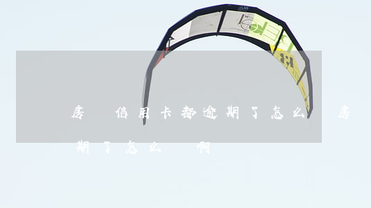 房貸信用卡都逾期了怎么辦 房貸信用卡都逾期了怎么辦啊