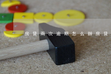 房貸兩次逾期怎么辦(房貸逾期兩次怎么消除)