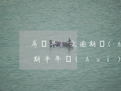 房貸共6次逾期會(huì)收房嗎(房貸逾期半年會(huì)收房子嗎)