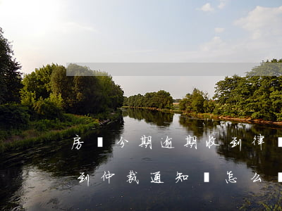 房貸分期逾期收到律師函怎么辦(房貸逾期收到仲裁通知書怎么辦)