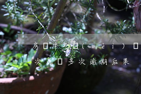 房貸半年內(nèi)連續(xù)逾期4次(房貸多次逾期后果)
