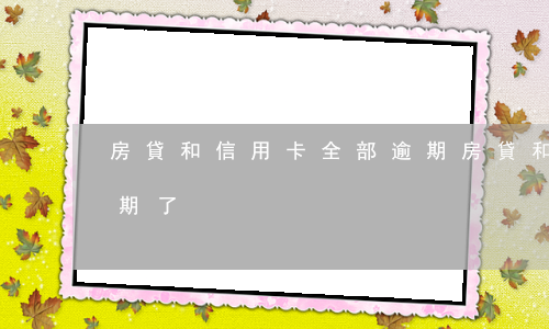 房貸和信用卡全部逾期(房貸和信用卡全部逾期了)