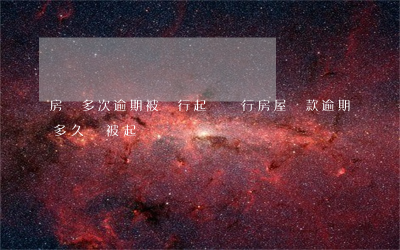 房貸多次逾期被銀行起訴(銀行房屋貸款逾期多久會被起訴)