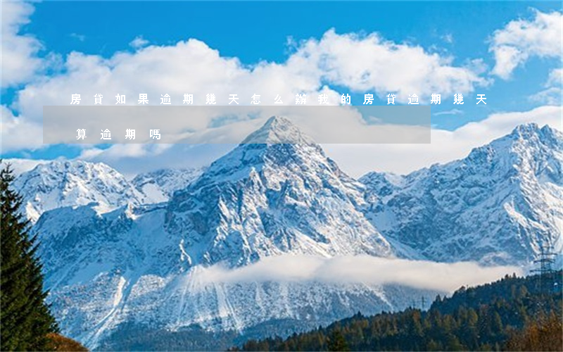 房貸如果逾期幾天怎么辦(我的房貸逾期幾天 算逾期嗎)