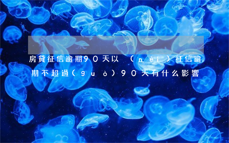 房貸征信逾期90天以內(nèi)(征信逾期不超過(guò)90天有什么影響)