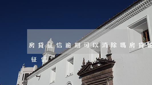 房貸征信逾期可以消除嗎(房貸逾期怎么消除征信)