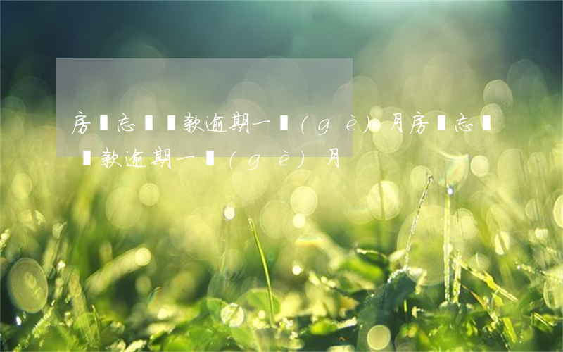 房貸忘記還款逾期一個(gè)月(房貸忘記還款逾期一個(gè)月)