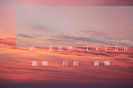 房貸怎么出現(xiàn)兩個(gè)月逾期(銀行房貸逾期兩個(gè)月后果是什么)