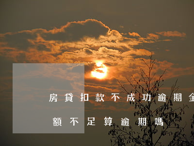 房貸扣款不成功逾期金額(住房貸款扣款的金額不足,算逾期嗎)