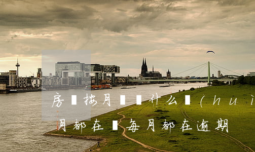 房貸按月還為什么會(huì)逾期(房貸每月都在還每月都在逾期)