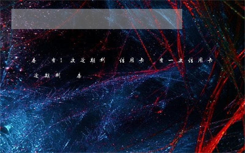 房貸有1次逾期影響信用卡嗎(有一次信用卡逾期影響房貸嗎)