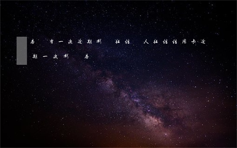 房貸有一次逾期影響征信(個人征信信用卡逾期一次影響房貸)