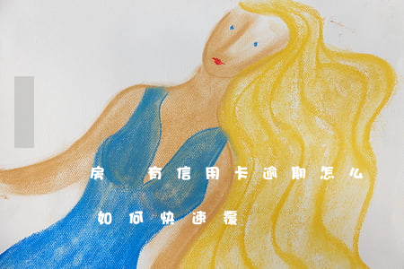 房貸有信用卡逾期怎么辦（信用卡和房貸逾期如何快速覆蓋）