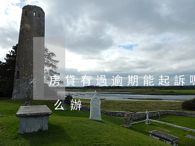 房貸有過逾期能起訴嗎(房貸逾期被起訴該怎么辦)