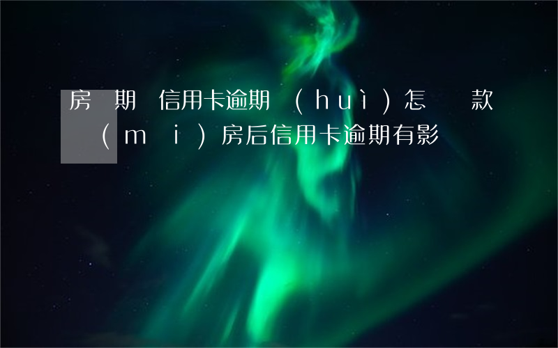 房貸期間信用卡逾期會(huì)怎樣(貸款買(mǎi)房后信用卡逾期有影響嗎?)