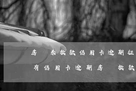 房貸未放款信用卡逾期(征信報(bào)告有信用卡逾期 房貸放款)