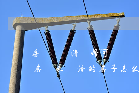 房貸沒還清離婚可過戶嗎(離婚時(shí)房貸未還清的房子怎么過戶)