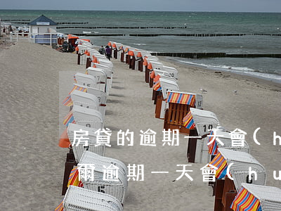 房貸的逾期一天會(huì)怎么樣(房貸偶爾逾期一天會(huì)怎么樣)